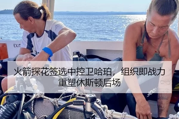 火箭探花签选中控卫哈珀，组织即战力重塑休斯顿后场