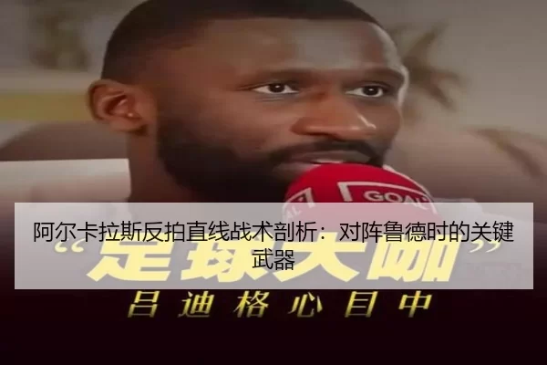 阿尔卡拉斯反拍直线战术剖析：对阵鲁德时的关键武器